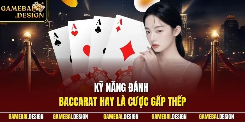 Kỹ Năng Đánh Baccarat - Cập Nhật Mẹo Từ Chuyên Gia Lão Làng 4 Kỹ năng đánh Baccarat hay là cược gấp thếp