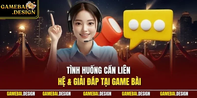 Liên hệ giải đáp 3 Tình huống cần liên hệ & giải đáp tại Game Bài